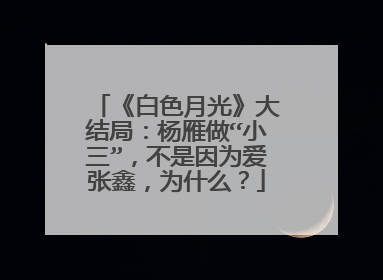 《白色月光》大结局：杨雁做“小三”，不是因为爱张鑫，为什么？