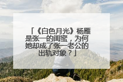 《白色月光》杨雁是张一的闺蜜,为何她却成了张一老公的出轨对象?