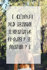《白色月光》这部剧主要是讲述什么的？主角是谁？