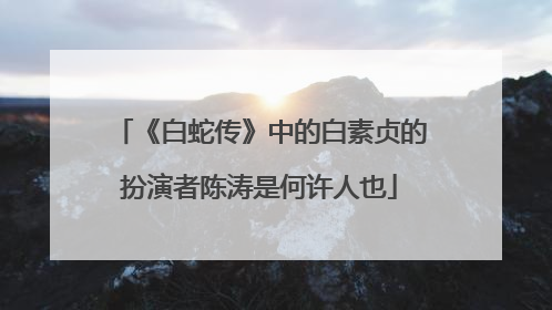 《白蛇传》中的白素贞的扮演者陈涛是何许人也