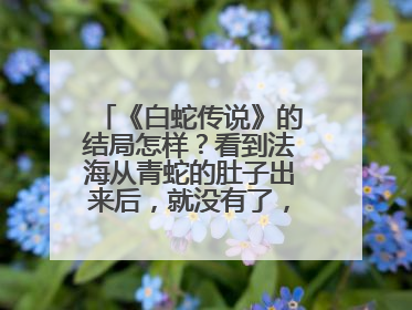 《白蛇传说》的结局怎样？看到法海从青蛇的肚子出来后，就没有了，白蛇和许仙命运如何了？