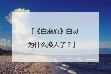 《白鹿原》白灵为什么换人了？