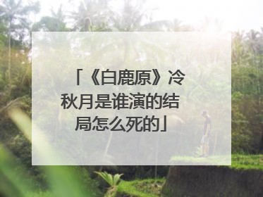 《白鹿原》冷秋月是谁演的结局怎么死的
