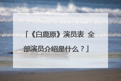 《白鹿原》演员表 全部演员介绍是什么？