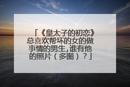 《皇太子的初恋》总喜欢帮坏的女的做事情的男生,谁有他的照片(多图)?