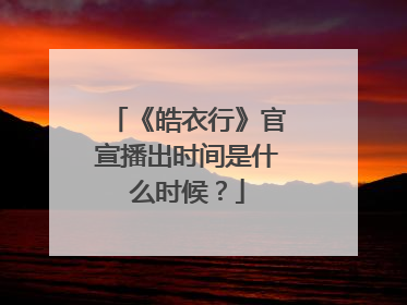 《皓衣行》官宣播出时间是什么时候？
