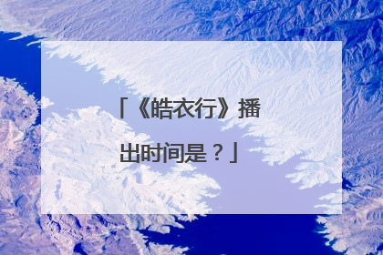 《皓衣行》播出时间是?