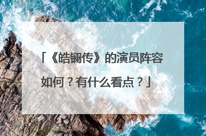 《皓镧传》的演员阵容如何？有什么看点？