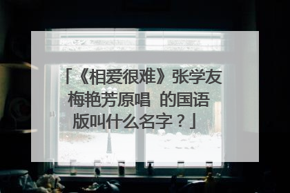 《相爱很难》张学友 梅艳芳原唱 的国语版叫什么名字？