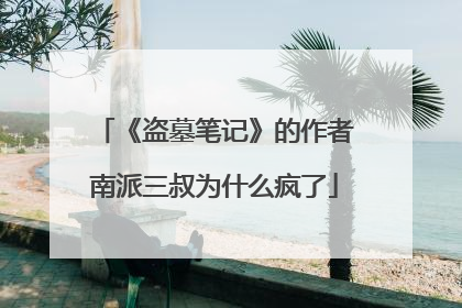 《盗墓笔记》的作者南派三叔为什么疯了