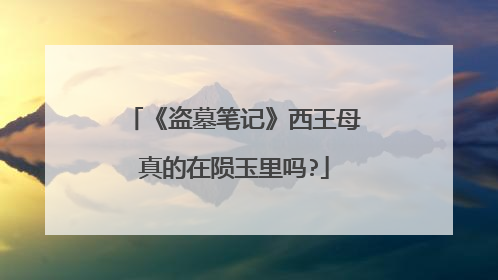《盗墓笔记》西王母真的在陨玉里吗?