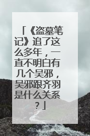 《盗墓笔记》追了这么多年,一直不明白有几个吴邪,吴邪跟齐羽是什么关系?