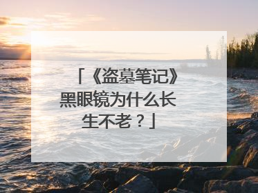 《盗墓笔记》黑眼镜为什么长生不老?