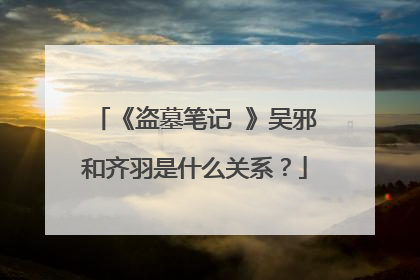 《盗墓笔记 》吴邪和齐羽是什么关系?