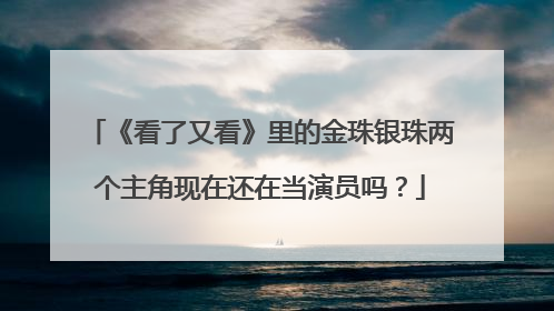 《看了又看》里的金珠银珠两个主角现在还在当演员吗？