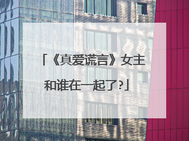 《真爱谎言》女主和谁在一起了?