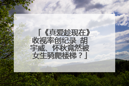 《真爱趁现在》收视率创纪录 胡宇威、怀秋竟然被女生骑爬楼梯？
