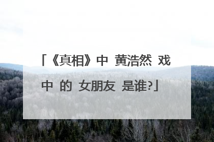 《真相》中 黄浩然 戏中 的 女朋友 是谁?