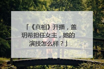 《真相》开播，盖玥希担任女主，她的演技怎么样？