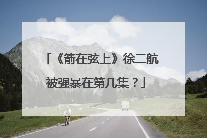 《箭在弦上》徐二航被强暴在第几集？