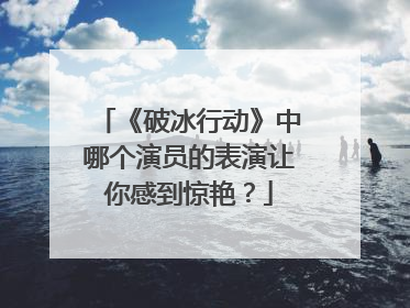 《破冰行动》中哪个演员的表演让你感到惊艳？