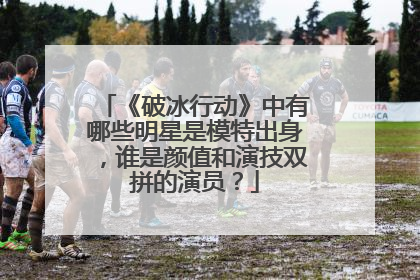 《破冰行动》中有哪些明星是模特出身，谁是颜值和演技双拼的演员？