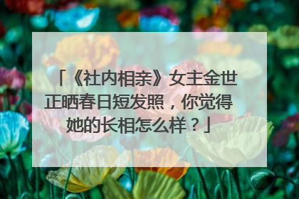 《社内相亲》女主金世正晒春日短发照,你觉得她的长相怎么样?