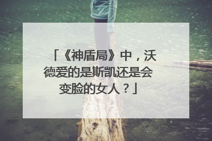 《神盾局》中，沃德爱的是斯凯还是会变脸的女人？