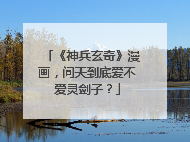 《神兵玄奇》漫画,问天到底爱不爱灵剑子?