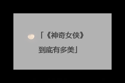 《神奇女侠》到底有多美