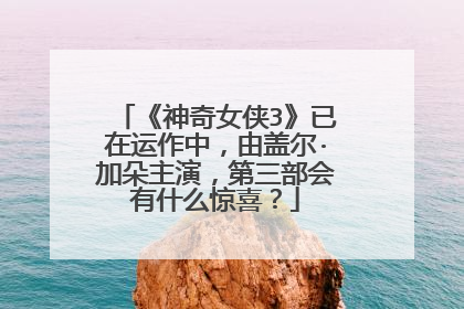 《神奇女侠3》已在运作中,由盖尔·加朵主演,第三部会有什么惊喜?