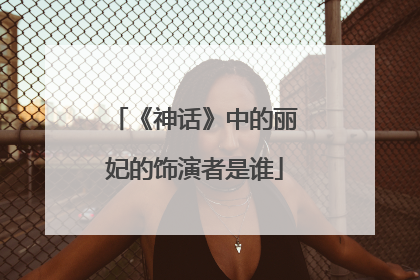 《神话》中的丽妃的饰演者是谁