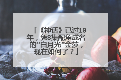 《神话》已过10年，凭8集配角成名的“白月光”金莎，现在如何了？
