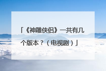 《神雕侠侣》一共有几个版本？（电视剧）