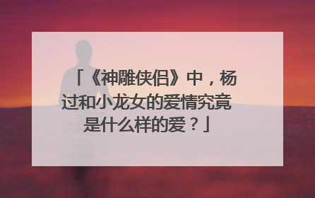 《神雕侠侣》中,杨过和小龙女的爱情究竟是什么样的爱?