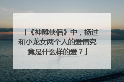 《神雕侠侣》中，杨过和小龙女两个人的爱情究竟是什么样的爱？