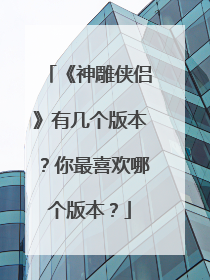 《神雕侠侣》有几个版本？你最喜欢哪个版本？