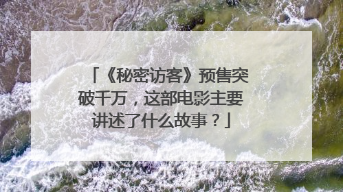 《秘密访客》预售突破千万,这部电影主要讲述了什么故事?