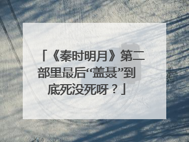 《秦时明月》第二部里最后“盖聂”到底死没死呀?