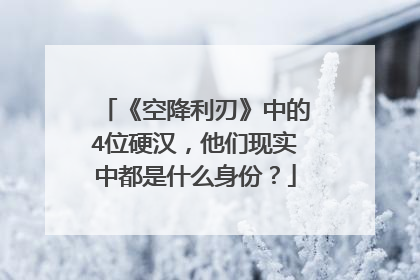 《空降利刃》中的4位硬汉,他们现实中都是什么身份?