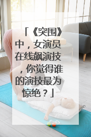 《突围》中,女演员在线飙演技,你觉得谁的演技最为惊绝?