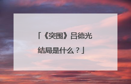 《突围》吕德光结局是什么？