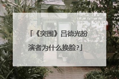 《突围》吕德光扮演者为什么换脸?