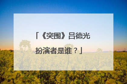 《突围》吕德光扮演者是谁？