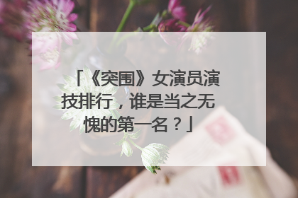 《突围》女演员演技排行，谁是当之无愧的第一名？