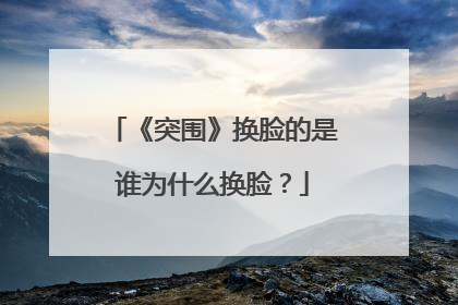 《突围》换脸的是谁为什么换脸？