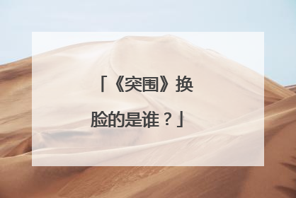 《突围》换脸的是谁?