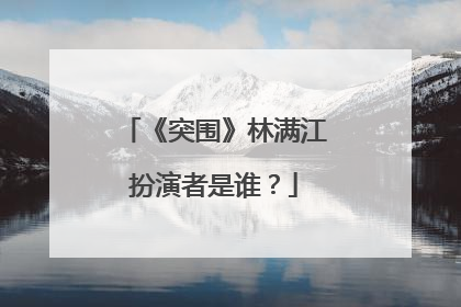 《突围》林满江扮演者是谁？