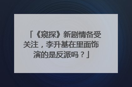 《窥探》新剧情备受关注，李升基在里面饰演的是反派吗？