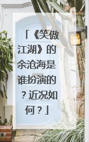 《笑傲江湖》的余沧海是谁扮演的？近况如何？